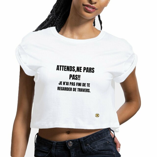 Crop top "ATTENDS, NE PARS PAS!! JE N'AI PAS FINI DE TE REGARDER DE TRAVERS