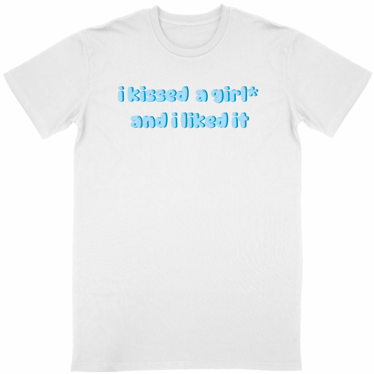  I kissed a girl* and I liked it - “Unisex*” T-Shirt 