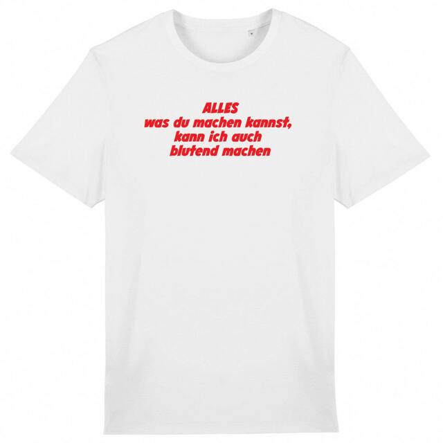 Alles was du machen kannst, kann ich auch blutend machen - "Unisex*" T-Shirt